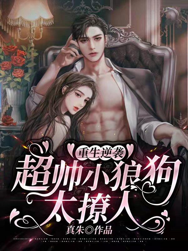 完整版《重生逆袭：超帅小狼狗太撩人》txt下载
