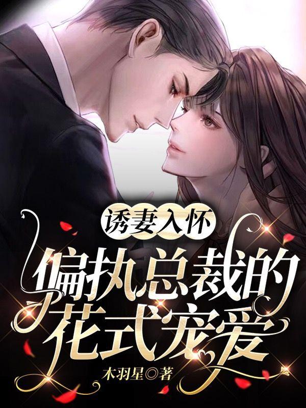 小说《诱妻入怀：偏执总裁的花式宠爱》全文免费阅读