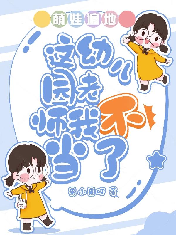 萌娃遍地：这幼儿园老师我不当了果小果呀，萌娃遍地：这幼儿园老师我不当了小说免费阅读