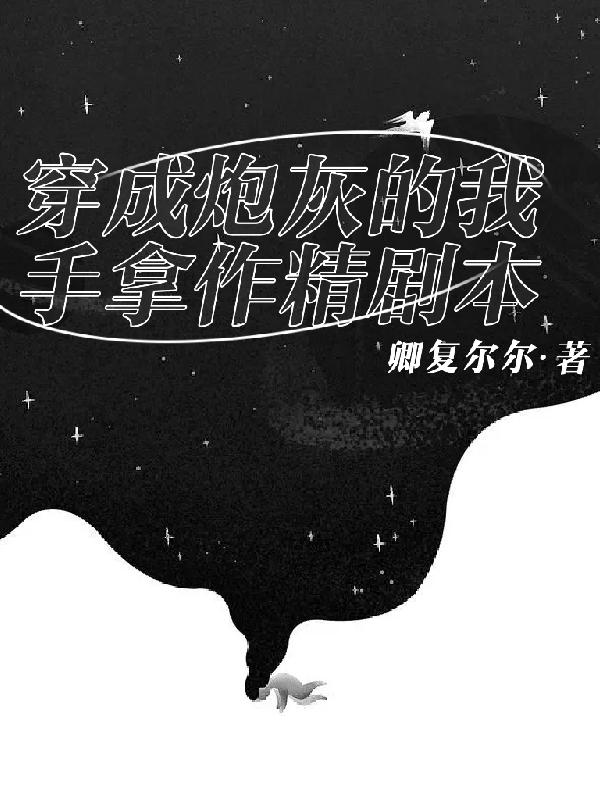 穿成炮灰的我手拿作精剧本（姜糯糯）在线免费阅读