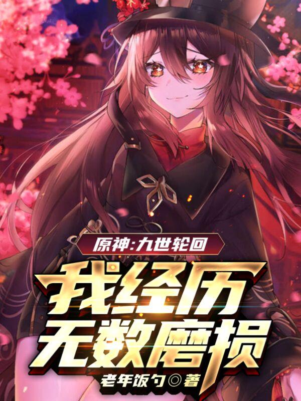 原神：九世轮回，我经历无数磨损最新章节，原神：九世轮回，我经历无数磨损免费阅读