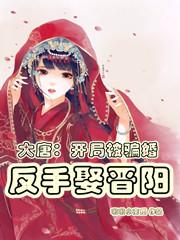 完整版《大唐：开局被骗婚，反手娶晋阳》txt下载