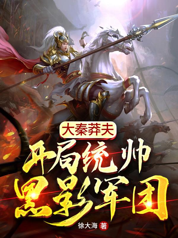 小说《大秦莽夫：开局统帅黑影军团》全文免费阅读