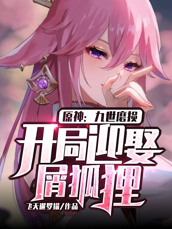 原神：九世磨损，开局迎娶屑狐狸苏阳八重神子小说免费阅读-瑞奇文学