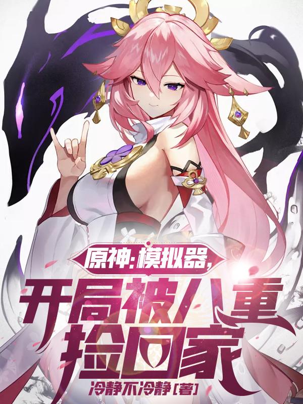 小说《原神：模拟器，开局被八重捡回家》全文免费阅读