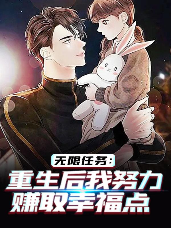 无限任务：重生后我努力赚取幸福点最新章节，无限任务：重生后我努力赚取幸福点全文在线阅读