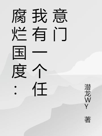 腐烂国度：我有一个任意门潜龙WY，腐烂国度：我有一个任意门小说免费阅读