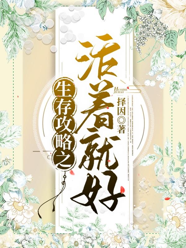 生存攻略之活着就好择因，生存攻略之活着就好小说免费阅读