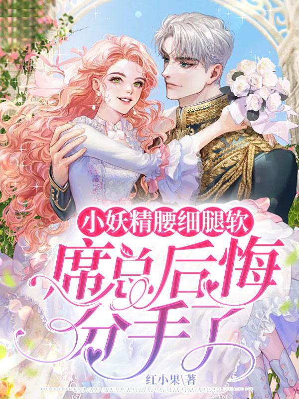 棠缘席卿川小说《小妖精腰细腿软，席总后悔分手了》免费阅读
