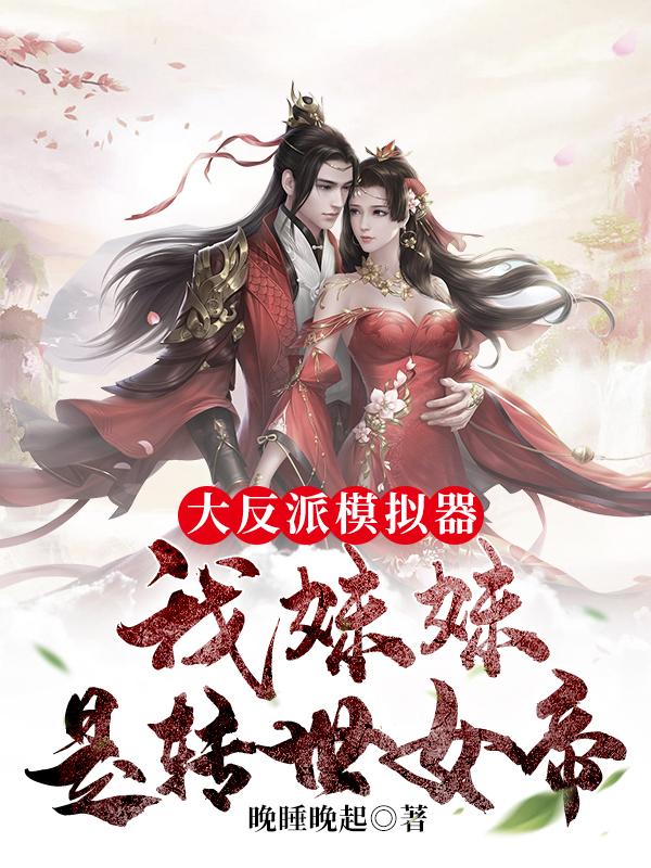 大反派模拟器，我妹妹是转世女帝晚睡晚起，大反派模拟器，我妹妹是转世女帝小说免费阅读