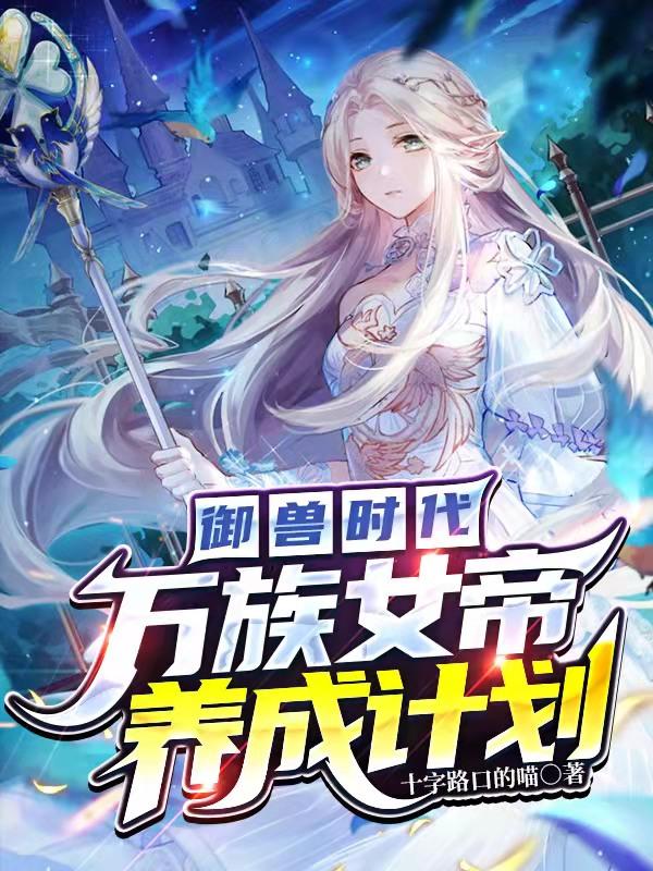 御兽时代：万族女帝养成计划最新章节，御兽时代：万族女帝养成计划免费阅读