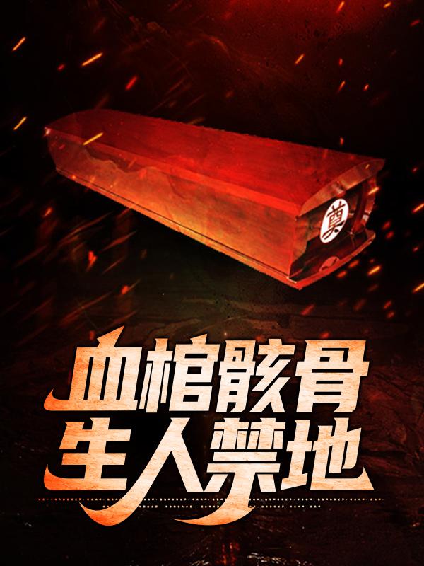 求《血棺骸骨，生人禁地》小说免费阅读资源-美文小说
