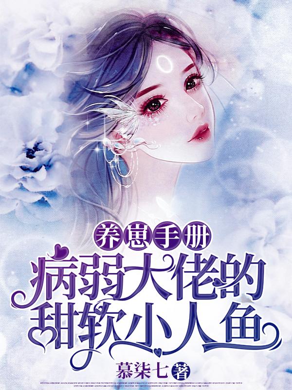 小说《养崽手册：病弱大佬的甜软小人鱼》全文免费阅读