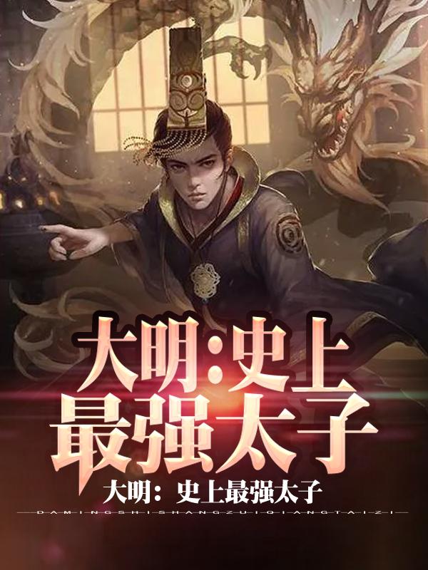 大明：史上最强太子鹿尘埃，大明：史上最强太子小说免费阅读-瑞奇文学
