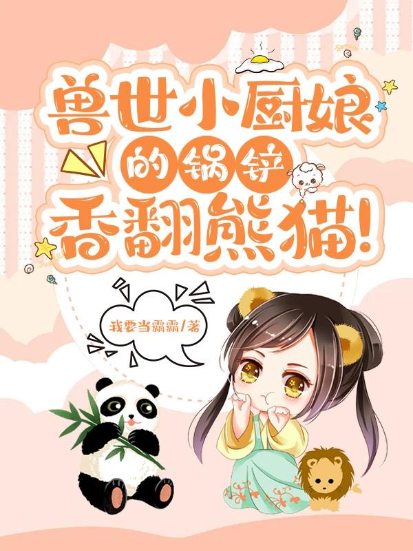 求兽世小厨娘的锅铲，香翻熊猫！小说免费资源