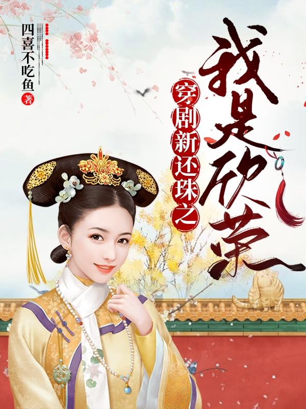 穿剧新还珠之我是欣荣四喜不吃鱼，穿剧新还珠之我是欣荣小说免费阅读