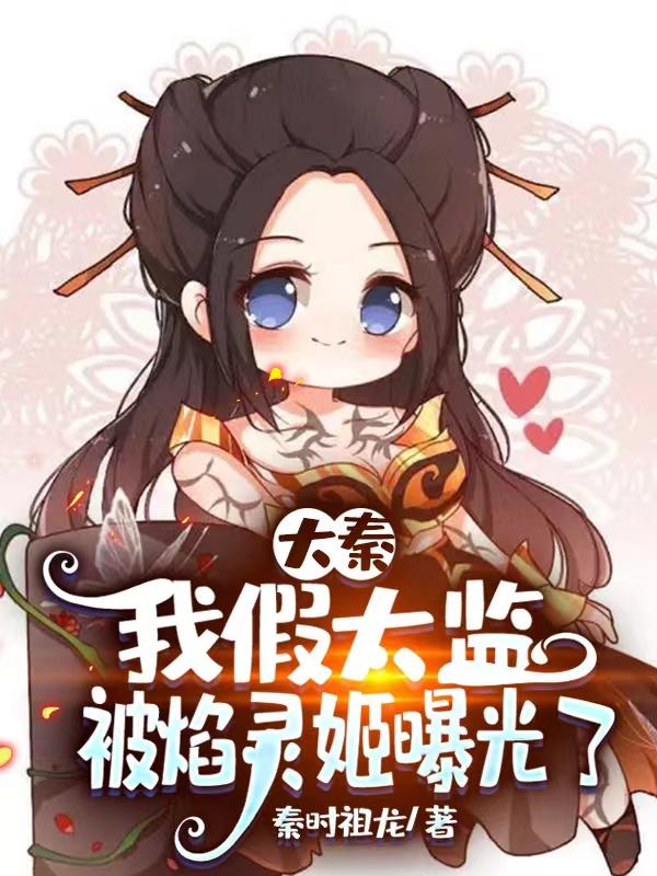 白箫焰灵姬小说《大秦：我假太监，被焰灵姬曝光了》在线阅读