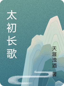 太初长歌天涯浊酒，太初长歌小说免费阅读