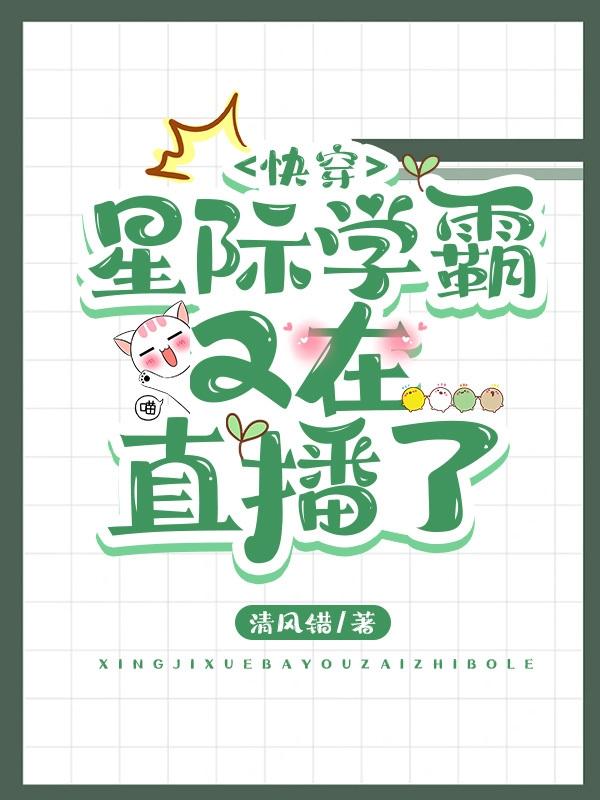 精彩小说推荐《快穿：星际学霸又在直播了》结局+番外