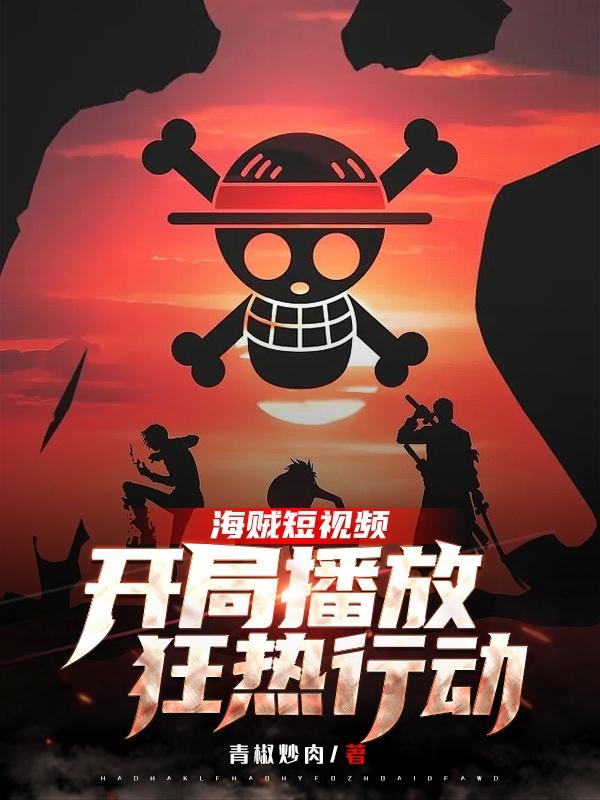 小说《海贼短视频:开局播放狂热行动
》在线全文阅读