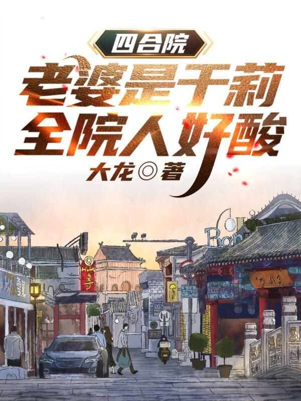 唐龙于莉小说《四合院：老婆是于莉，全院人好酸》在线阅读