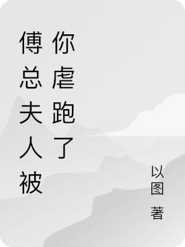 傅总夫人被你虐跑了最新章节，傅总夫人被你虐跑了免费阅读