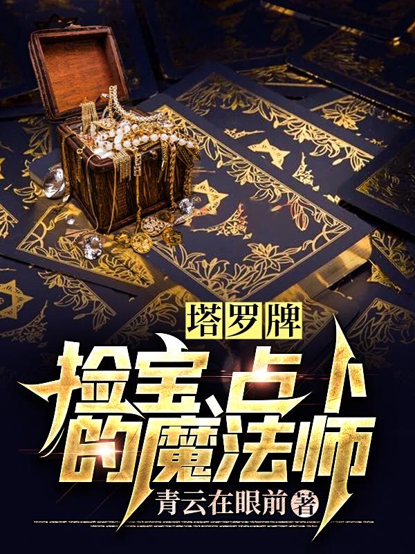 塔罗牌：捡宝、占卜的魔法师青云在眼前，塔罗牌：捡宝、占卜的魔法师小说免费阅读