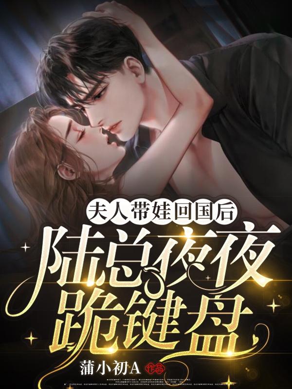 小说《夫人带娃回国后，陆总夜夜跪键盘》在线全文阅读