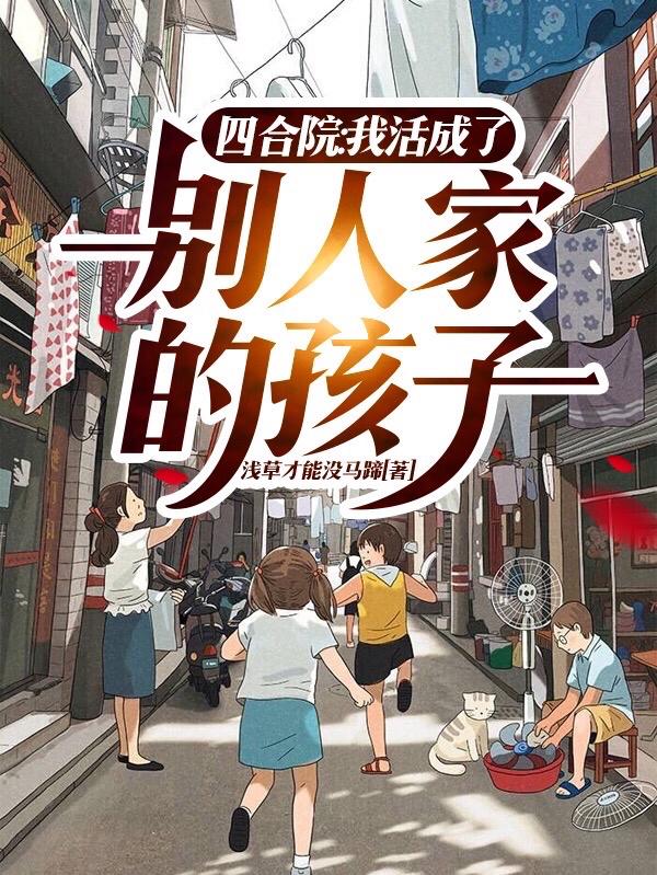 小说《四合院：我活成了別人家的孩子》在线全文阅读
