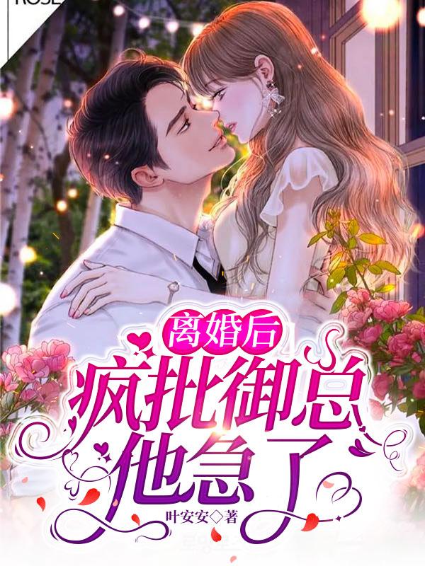 离婚后，疯批御总他急了小说完整版全文免费阅读