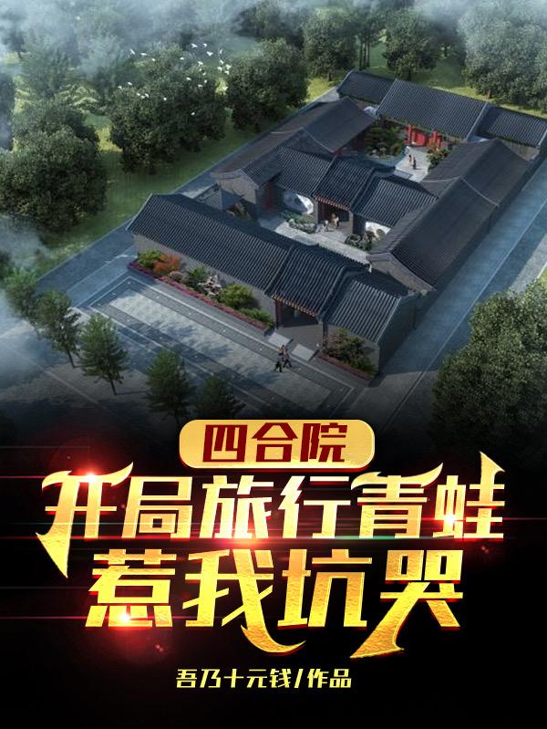 四合院：开局旅行青蛙，惹我坑哭最新章节，四合院：开局旅行青蛙，惹我坑哭免费阅读