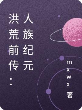 小说《洪荒前传：人族纪元》全文免费阅读