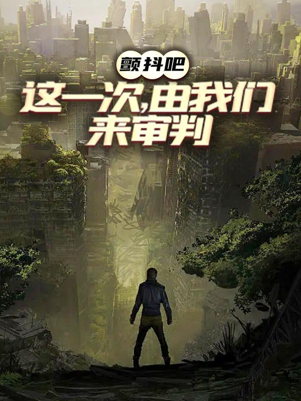 颤抖吧，这一次，由我们来审判免费阅读，颤抖吧，这一次，由我们来审判全文在线阅读