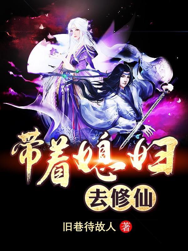 带着媳妇去修仙最新章节，带着媳妇去修仙免费阅读
