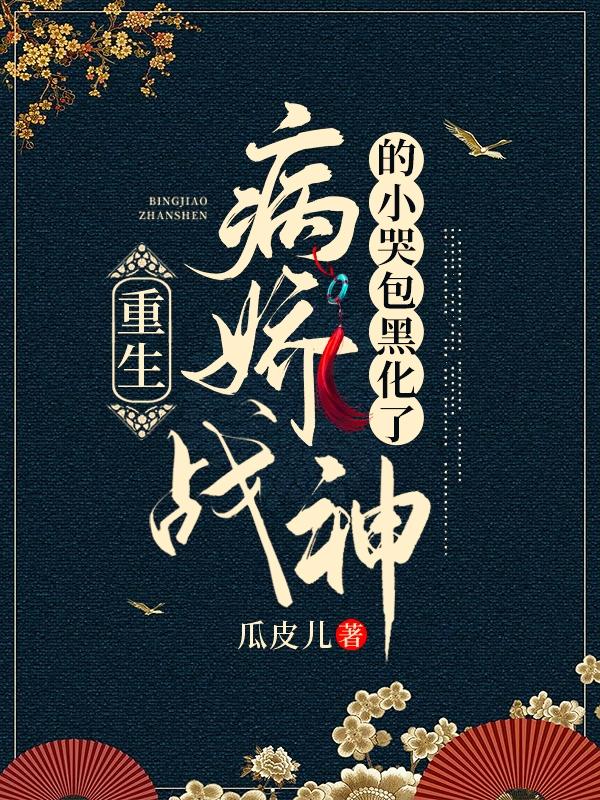 求重生：病娇战神的小哭包黑化了小说免费资源