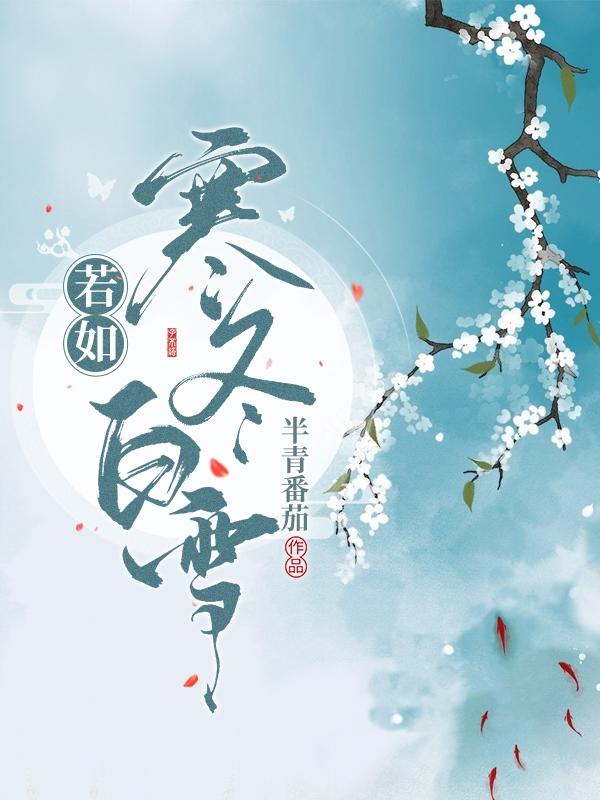 若如寒冬白雪半青番茄，若如寒冬白雪小说免费阅读