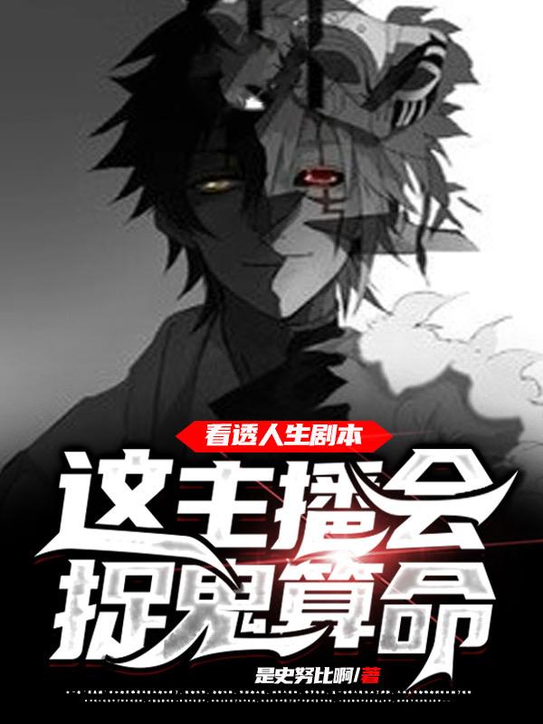 看透人生剧本，这主播会捉鬼算命最新章节，看透人生剧本，这主播会捉鬼算命免费阅读
