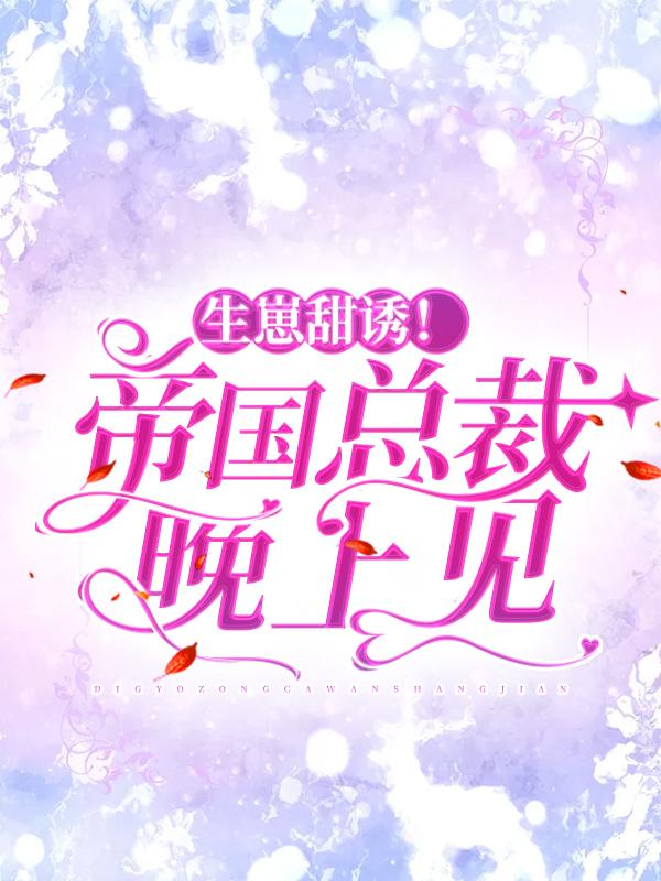 小说《生崽甜诱！帝国总裁晚上见》全文阅读