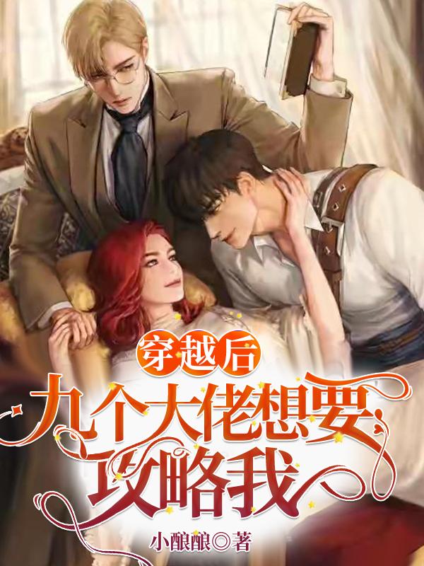 穿越后，九个大佬想要攻略我最新章节，穿越后，九个大佬想要攻略我免费阅读
