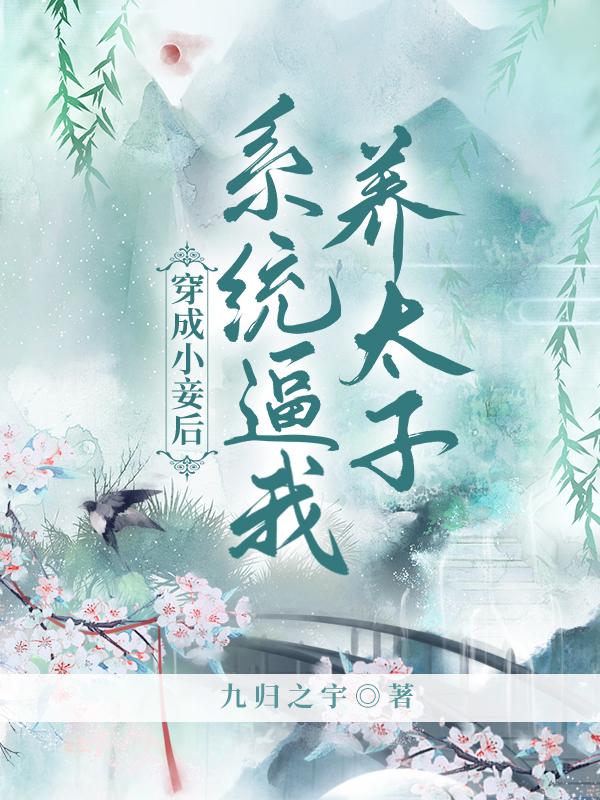 求穿成小妾后，系统逼我养太子小说免费资源