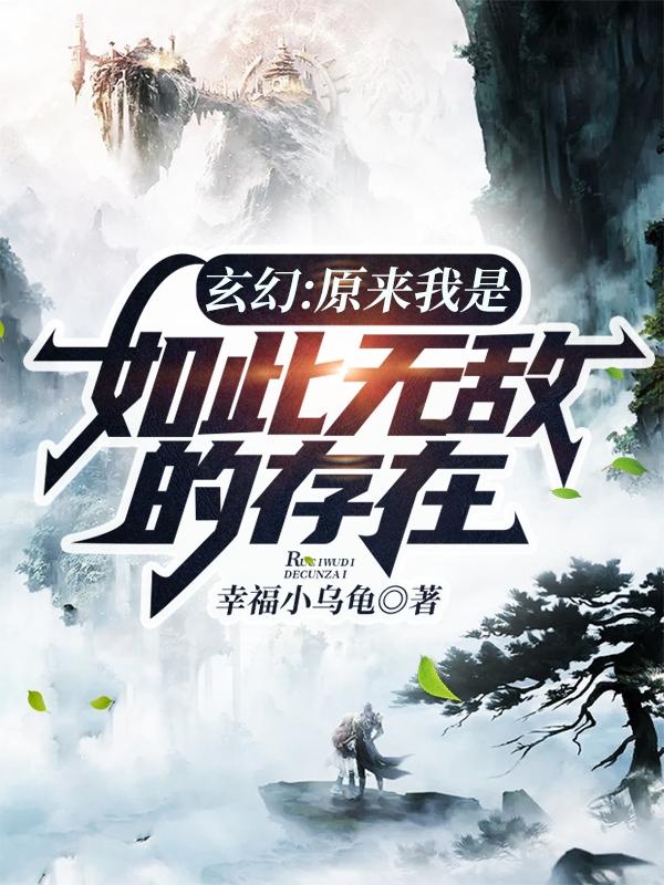 玄幻：原来我是如此无敌的存在幸福小乌龟，玄幻：原来我是如此无敌的存在小说免费阅读