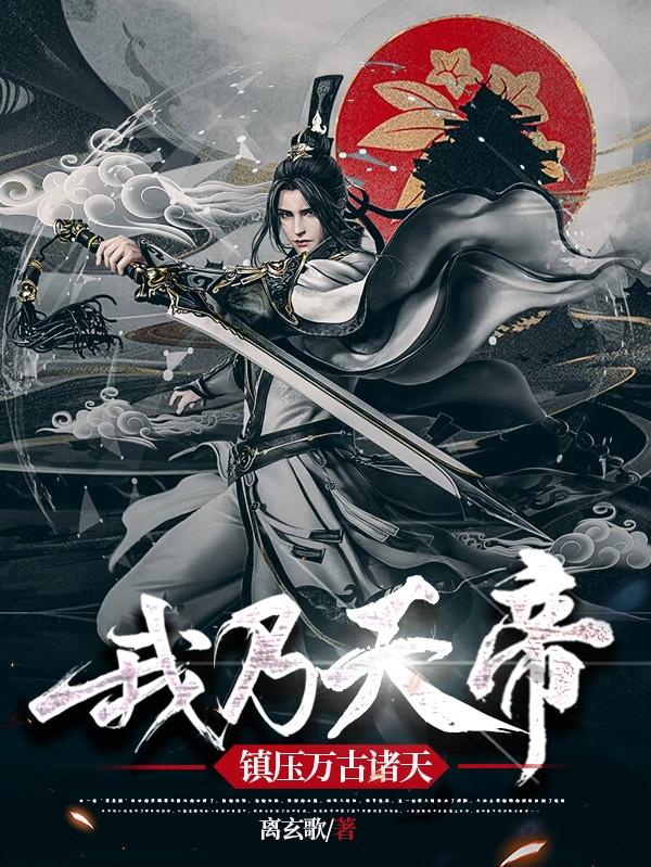 完整版《我乃天帝，镇压万古诸天》txt下载