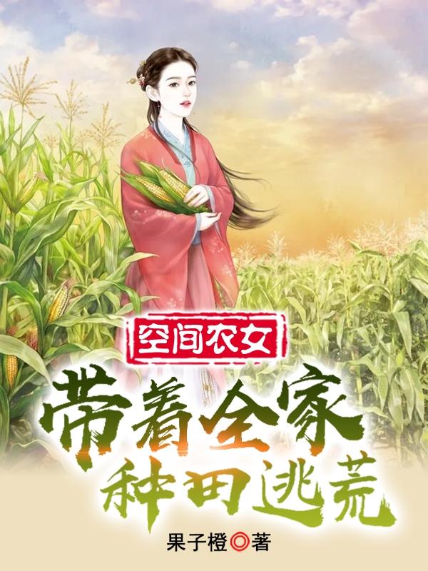 空间农女，带着全家种田逃荒果子橙，空间农女，带着全家种田逃荒小说免费阅读