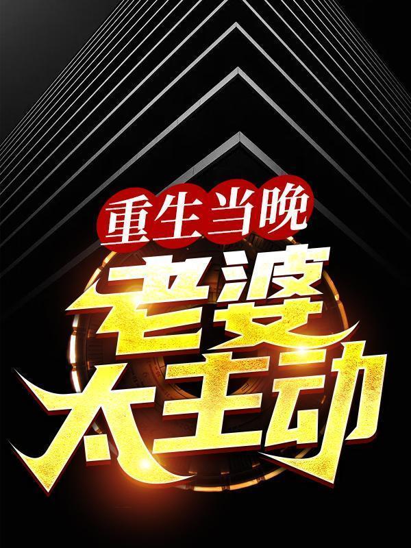 小说《重生当晚，老婆太主动》全文免费阅读
