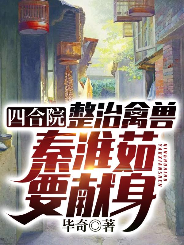 完整版《四合院：整治禽兽，秦淮茹要献身》txt下载