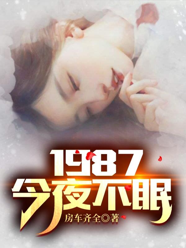 1987：今夜不眠最新章节，1987：今夜不眠免费阅读