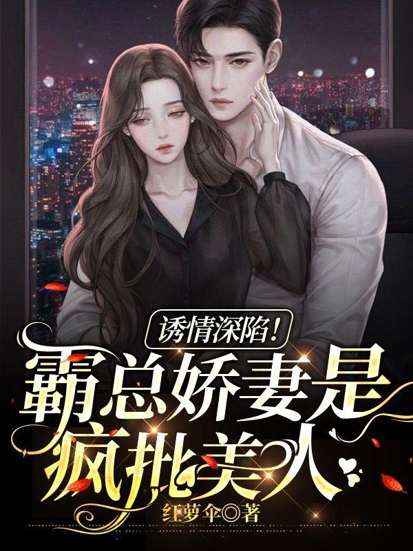完整版《诱情深陷！霸总娇妻是疯批美人》txt下载