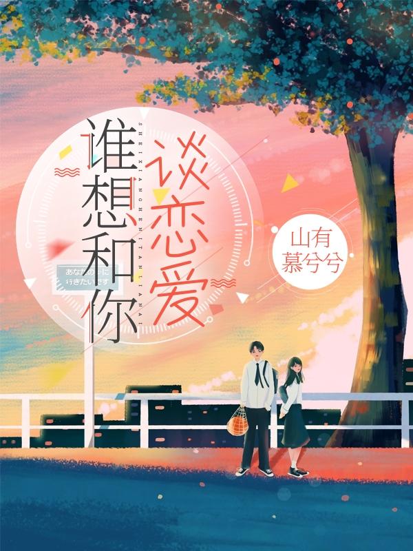 谁想和你谈恋爱山有慕兮兮，谁想和你谈恋爱小说免费阅读
