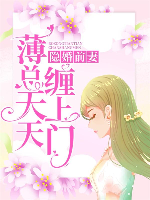 隐婚前妻：薄总天天缠上门小说，隐婚前妻：薄总天天缠上门在线阅读-经典文学