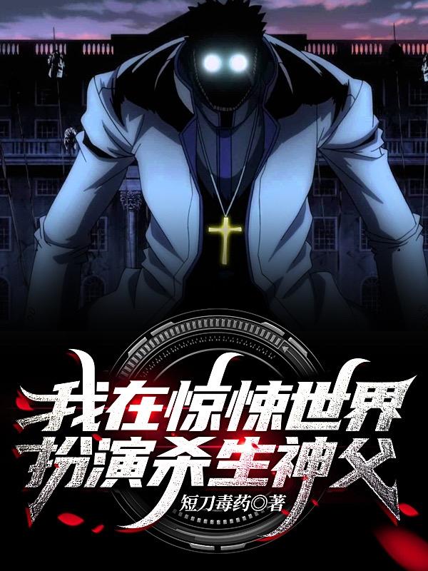 我在惊悚世界扮演杀生神父短刀毒药，我在惊悚世界扮演杀生神父小说免费阅读